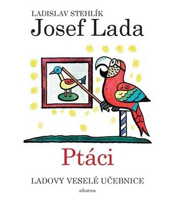 Ladovy vesel� u�ebnice: Pt�ci, Ladislav Stehl�k, Josef Lada, ilustr�tor